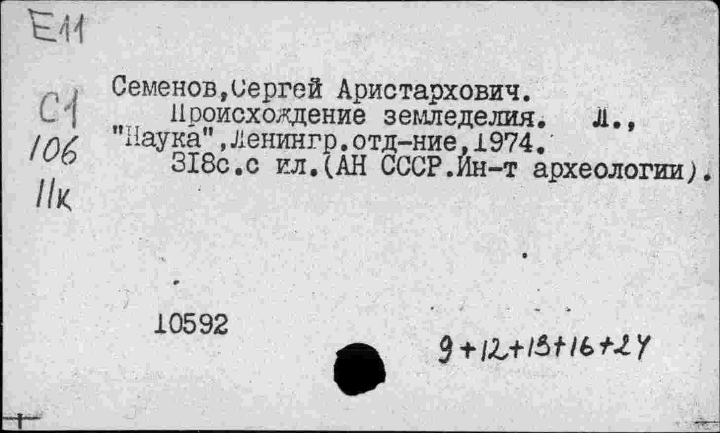 ﻿Of /06 Ik
Семенов,Сергей Аристархович.
Нооисхождение земледелия. Л., "Наука",Ленингр.отд-ние,1974.
318с.с ил,(АН СССР.Йн-т археологии).
10592
